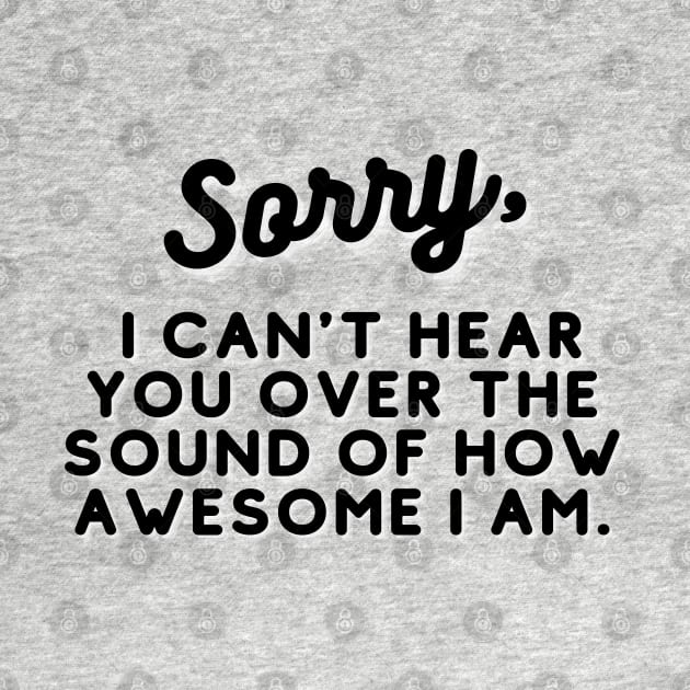 SORRY,  I can't hear you over the sound of how awesome I am. by EmoteYourself